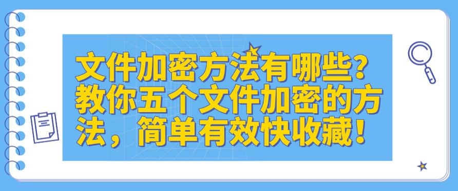 文件加密方法有哪些?教你五个文件加密的方法,简单有效!(图1) 文件加密方法有哪些?教你五个文件加密的方法,简单有效!(图1)