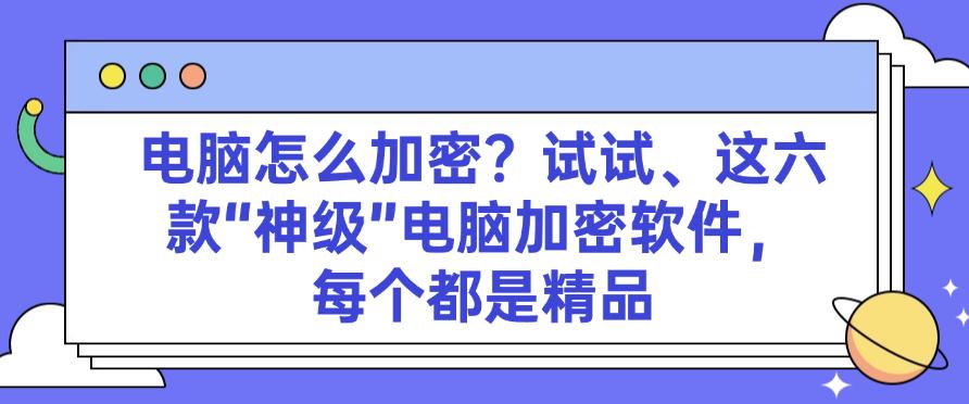 电脑怎么加密?试试这六款“神级”电脑加密软件,都是精选(图1) 电脑怎么加密?试试这六款“神级”电脑加密软件,都是精选(图1)