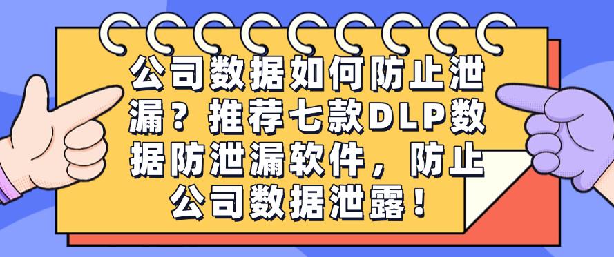 公司数据如何防止泄漏？推荐七款DLP数据防泄漏软件，保护公司数据安全！(图1)