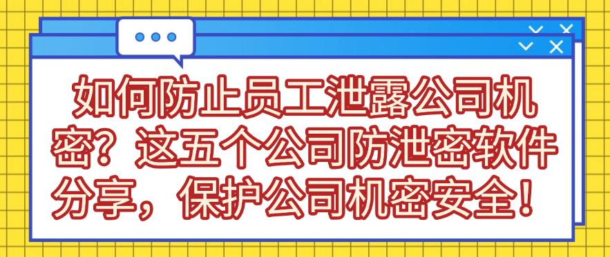 如何防止员工泄露公司机密？这五个公司防泄密软件分享，全方面保护公司机密！！(图1)