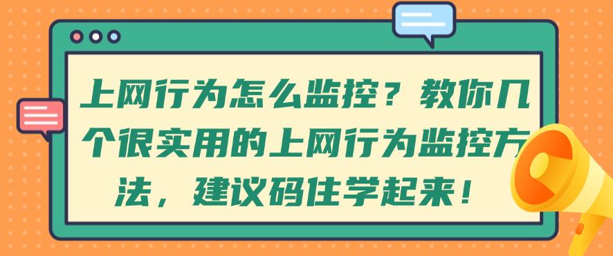 上网行为怎么监控？教你几个很实用的上网行为监控方法，建议码住！(图1)
