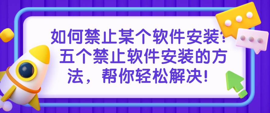 如何禁止某个软件安装？五个禁止软件安装的方法，快码住！(图1)