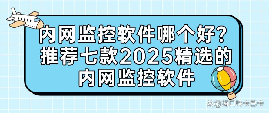 内网监控软件哪个好?精选七款内网监控软件,2025最新整理(图1) 内网监控软件哪个好?精选七款内网监控软件,2025最新整理(图1)