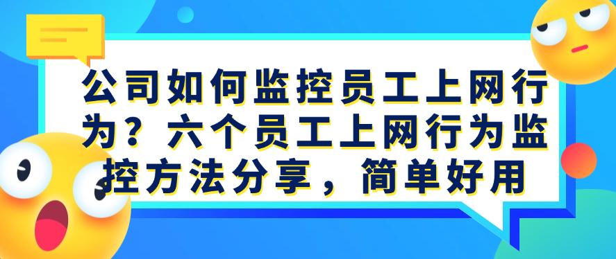 公司如何监控员工上网行为？六个员工上网行为监控方法分享！(图1)