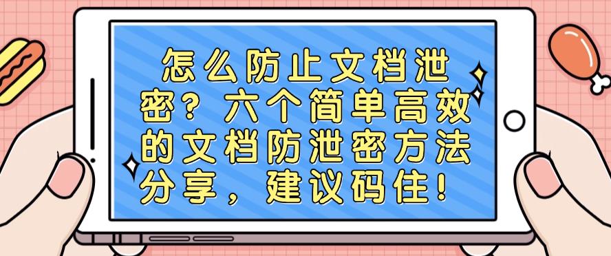 怎么防止文档泄密?六个简单高效的文档防泄密方法分享,快码住!(图1) 怎么防止文档泄密?六个简单高效的文档防泄密方法分享,快码住!(图1)