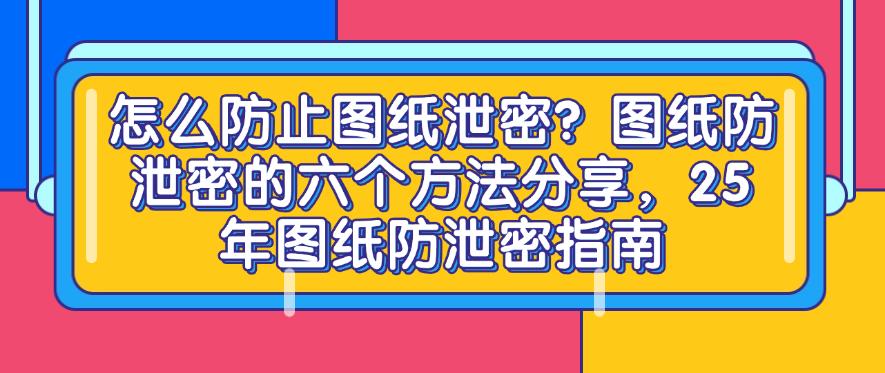 怎么防止图纸泄密？图纸防泄密的六个方法分享，25 年最新总结(图1)