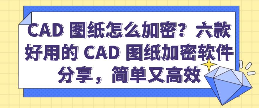 CAD 图纸怎么加密?六款好用的 CAD 图纸加密软件分享,简单高效(图1) CAD 图纸怎么加密?六款好用的 CAD 图纸加密软件分享,简单高效(图1)
