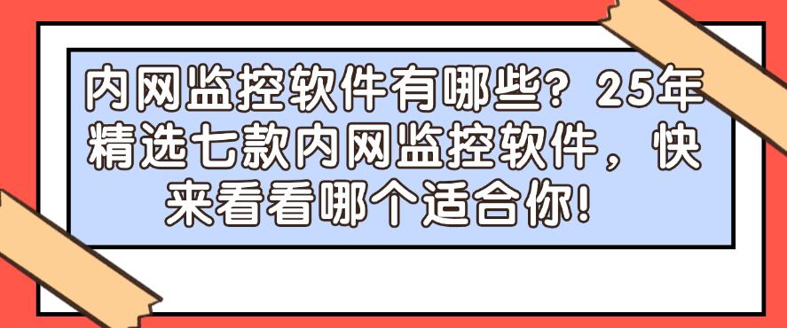 内网监控软件有哪些?25年精选七款内网监控软件,建议码住!(图1) 内网监控软件有哪些?25年精选七款内网监控软件,建议码住!(图1)