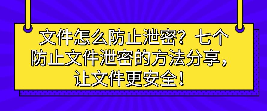 文件怎么防止泄密?七个防止文件泄密的方法分享,码住!(图1) 文件怎么防止泄密?七个防止文件泄密的方法分享,码住!(图1)