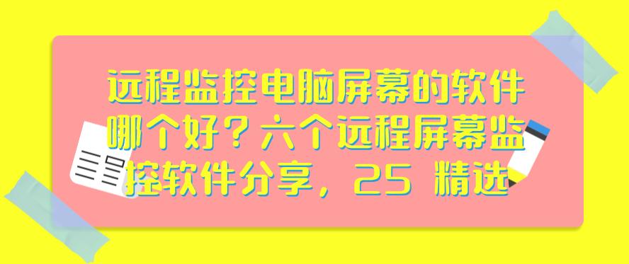 远程监控电脑屏幕的软件哪个好?六个远程屏幕监控软件分享,都是精品(图1) 远程监控电脑屏幕的软件哪个好?六个远程屏幕监控软件分享,都是精品(图1)