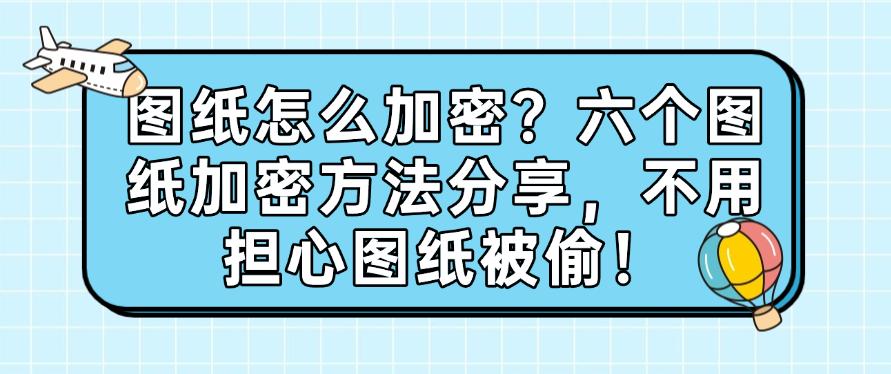 图纸怎么加密?六个图纸加密方法分享,不用担心图纸被偷!码住(图1) 图纸怎么加密?六个图纸加密方法分享,不用担心图纸被偷!码住(图1)