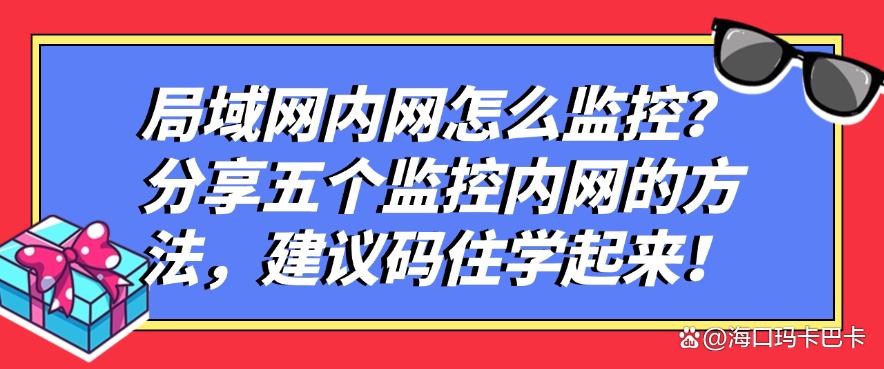 局域网内网怎么监控?分享五个监控内网的方法,建议码住!(图1) 局域网内网怎么监控?分享五个监控内网的方法,建议码住!(图1)