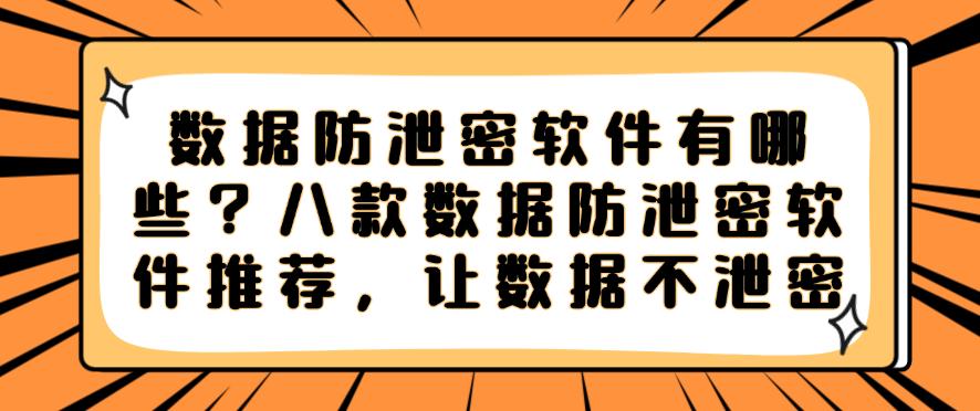 数据防泄密软件有哪些?八款数据防泄密软件推荐,保护数据安全(图1) 数据防泄密软件有哪些?八款数据防泄密软件推荐,保护数据安全(图1)