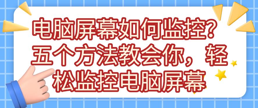 电脑屏幕如何监控?五个方法教会你,轻松监控电脑屏幕,码住(图1) 电脑屏幕如何监控?五个方法教会你,轻松监控电脑屏幕,码住(图1)