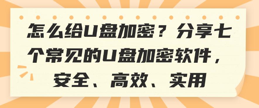 怎么给U盘加密?分享七个常见的U盘加密软件,建议码住(图1) 怎么给U盘加密?分享七个常见的U盘加密软件,建议码住(图1)
