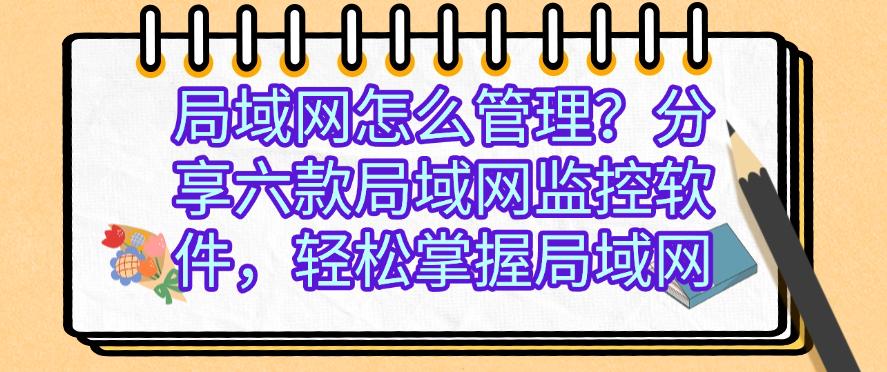 局域网怎么管理?分享六款局域网监控软件,轻松掌握局域网,码住(图1) 局域网怎么管理?分享六款局域网监控软件,轻松掌握局域网,码住(图1)
