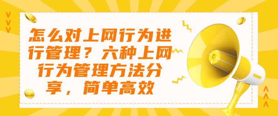 怎么对上网行为进行管理?六种上网行为管理方法分享,简单码住(图1) 怎么对上网行为进行管理?六种上网行为管理方法分享,简单码住(图1)
