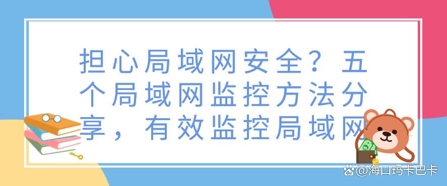 担心局域网安全?五个局域网监控方法分享,有效监控局域网,码住(图1) 担心局域网安全?五个局域网监控方法分享,有效监控局域网,码住(图1)
