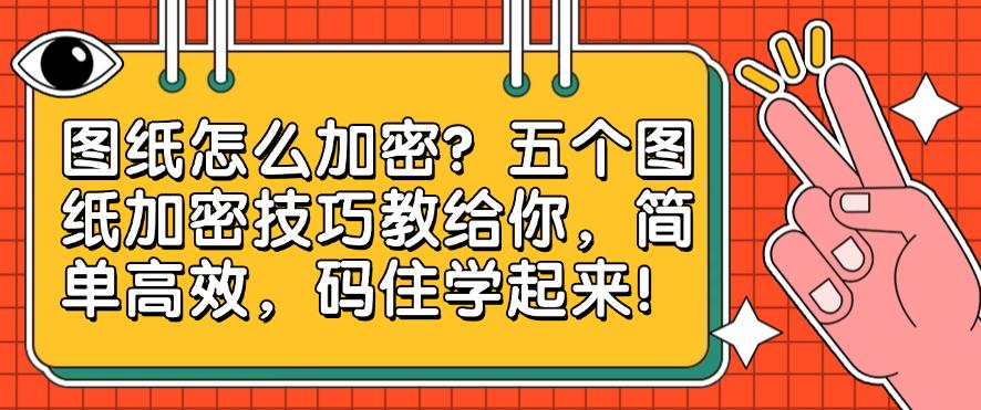 图纸怎么加密？五个图纸加密技巧教给你，简单高效！(图1)
