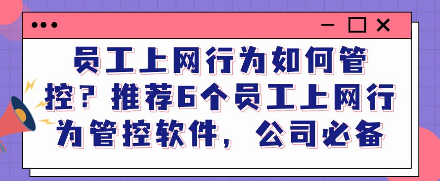 员工上网行为如何管控?推荐6个员工上网行为管控软件,别错过(图1) 员工上网行为如何管控?推荐6个员工上网行为管控软件,别错过(图1)