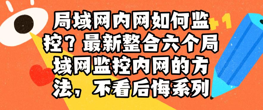 局域网内网如何监控?最新整合六个局域网监控内网的方法,码住不后悔(图1) 局域网内网如何监控?最新整合六个局域网监控内网的方法,码住不后悔(图1)