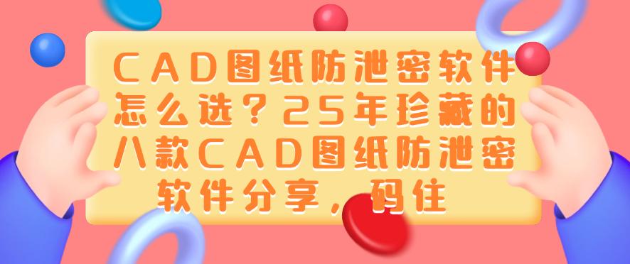 CAD图纸防泄密软件怎么选?25年珍藏的八款CAD图纸防泄密软件分享!(图1) CAD图纸防泄密软件怎么选?25年珍藏的八款CAD图纸防泄密软件分享!(图1)