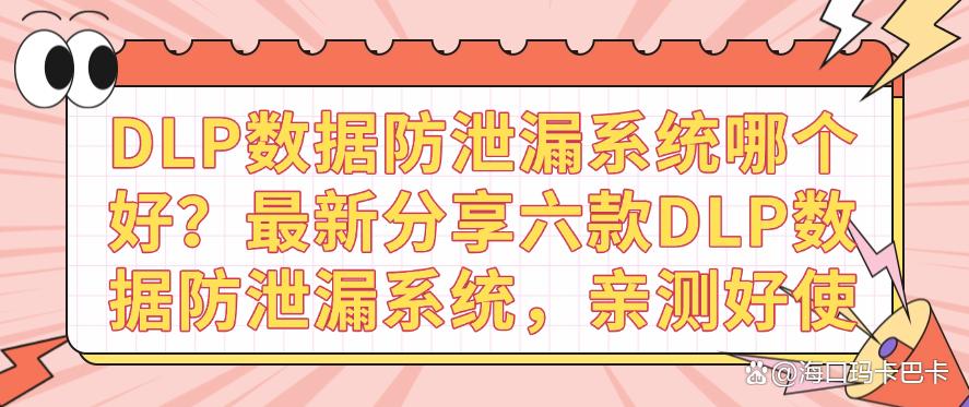 DLP数据防泄漏系统哪个好？最新分享六款DLP数据防泄漏系统，码住(图1)