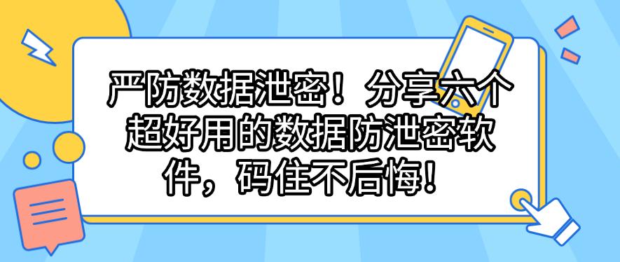严防数据泄密!分享六个超好用的数据防泄密软件,码住啦!(图1) 严防数据泄密!分享六个超好用的数据防泄密软件,码住啦!(图1)