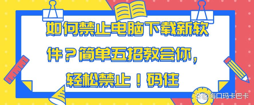 如何禁止电脑下载新软件?简单五招教会你,轻松禁止!(图1) 如何禁止电脑下载新软件?简单五招教会你,轻松禁止!(图1)