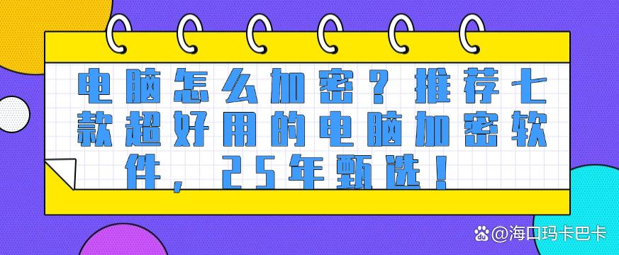 电脑怎么加密?推荐七款超好用的电脑加密软件,25年真心分享!(图1) 电脑怎么加密?推荐七款超好用的电脑加密软件,25年真心分享!(图1)