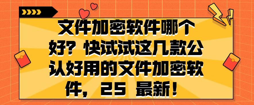 文件加密软件哪个好?快试试这几款公认好用的文件加密软件,码住!(图1) 文件加密软件哪个好?快试试这几款公认好用的文件加密软件,码住!(图1)