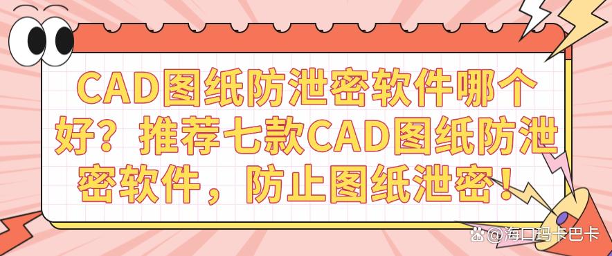CAD图纸防泄密软件哪个好?推荐七款CAD图纸防泄密软件,保护图纸安全!(图1) CAD图纸防泄密软件哪个好?推荐七款CAD图纸防泄密软件,保护图纸安全!(图1)