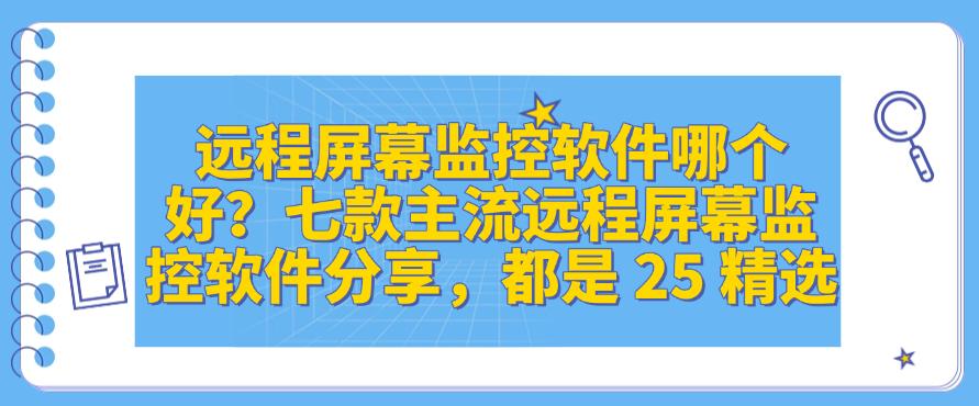 远程屏幕监控软件哪个好?七款主流远程屏幕监控软件分享,25 精选(图1) 远程屏幕监控软件哪个好?七款主流远程屏幕监控软件分享,25 精选(图1)