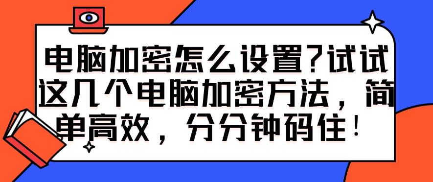 电脑加密怎么设置?试试这几个电脑加密方法,简单高效!(图1) 电脑加密怎么设置?试试这几个电脑加密方法,简单高效!(图1)