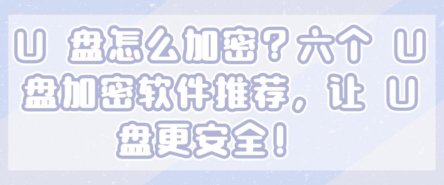 U 盘怎么加密?六个 U 盘加密软件推荐,让 U 盘更安全!码住(图1) U 盘怎么加密?六个 U 盘加密软件推荐,让 U 盘更安全!码住(图1)