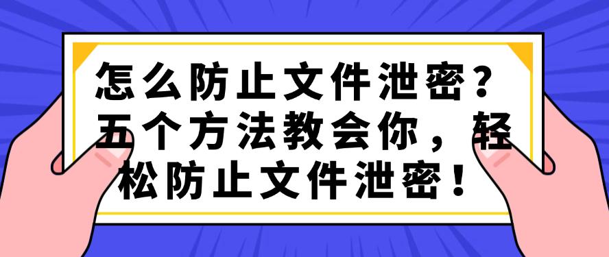 怎么防止文件泄密?五个方法教会你,轻松防止文件泄密!码住(图1) 怎么防止文件泄密?五个方法教会你,轻松防止文件泄密!码住(图1)