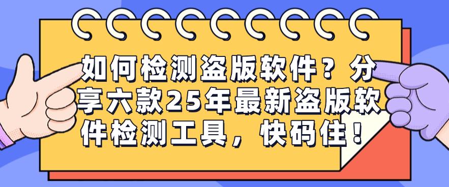 如何检测盗版软件？分享六款25年最新盗版软件检测工具，码住！(图1)