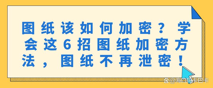 图纸该如何加密?学会这6招图纸加密方法,图纸不再泄密!码住(图1) 图纸该如何加密?学会这6招图纸加密方法,图纸不再泄密!码住(图1)