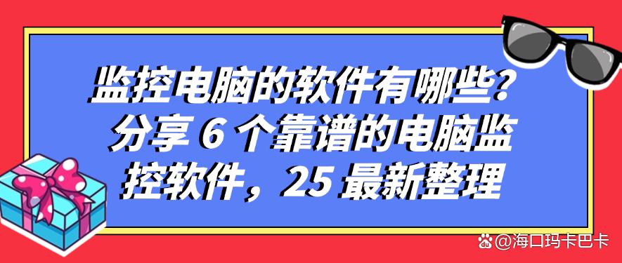 监控电脑的软件有哪些?分享 6 个靠谱的电脑监控软件,最新整理(图1) 监控电脑的软件有哪些?分享 6 个靠谱的电脑监控软件,最新整理(图1)