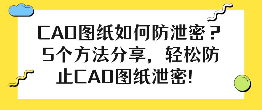 CAD图纸如何防泄密?5个方法分享,一键防止CAD图纸泄密!(图1) CAD图纸如何防泄密?5个方法分享,一键防止CAD图纸泄密!(图1)