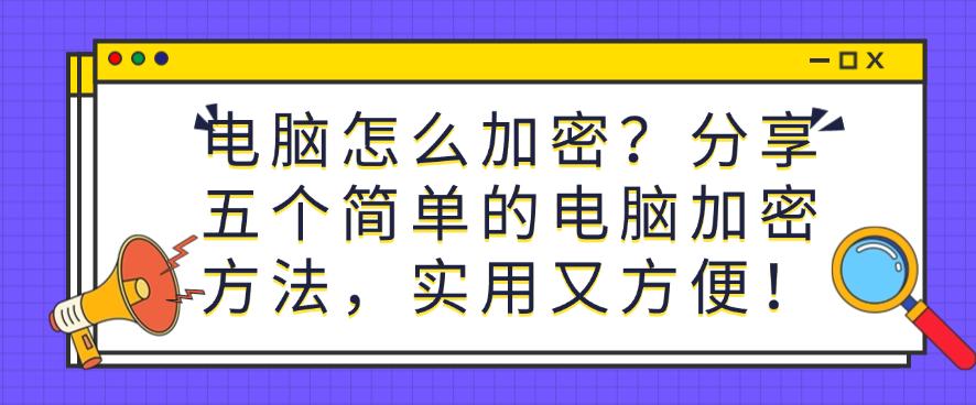 电脑怎么加密?分享五个简单的电脑加密方法,实用又方便!码住(图1) 电脑怎么加密?分享五个简单的电脑加密方法,实用又方便!码住(图1)