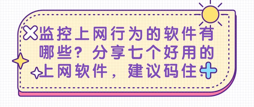 监控上网行为的软件有哪些?分享七个好用的上网软件,码住!(图1) 监控上网行为的软件有哪些?分享七个好用的上网软件,码住!(图1)