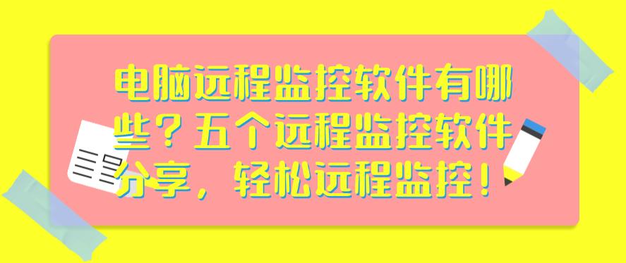 电脑远程监控软件有哪些?五个远程监控软件分享,一键远程监控!(图1) 电脑远程监控软件有哪些?五个远程监控软件分享,一键远程监控!(图1)
