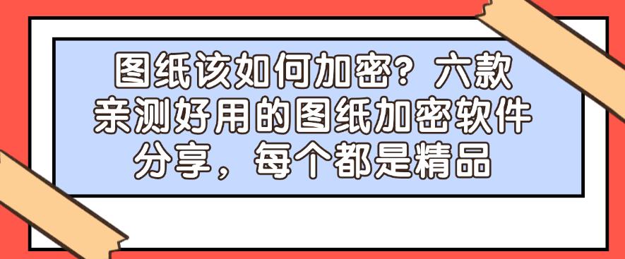 图纸该如何加密?六款亲测好用的图纸加密软件分享,都是精品(图1) 图纸该如何加密?六款亲测好用的图纸加密软件分享,都是精品(图1)