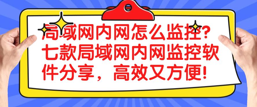 局域网内网怎么监控?七款局域网内网监控软件分享,码住!(图1) 局域网内网怎么监控?七款局域网内网监控软件分享,码住!(图1)