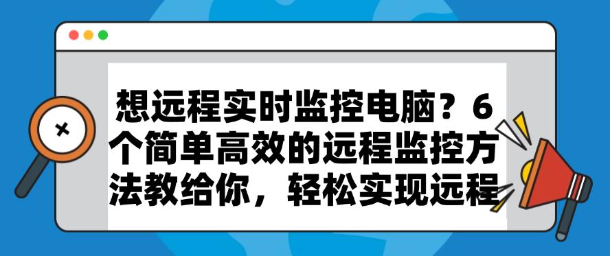 想远程实时监控电脑?6 个简单高效的远程监控方法教给你,码住(图1) 想远程实时监控电脑?6 个简单高效的远程监控方法教给你,码住(图1)