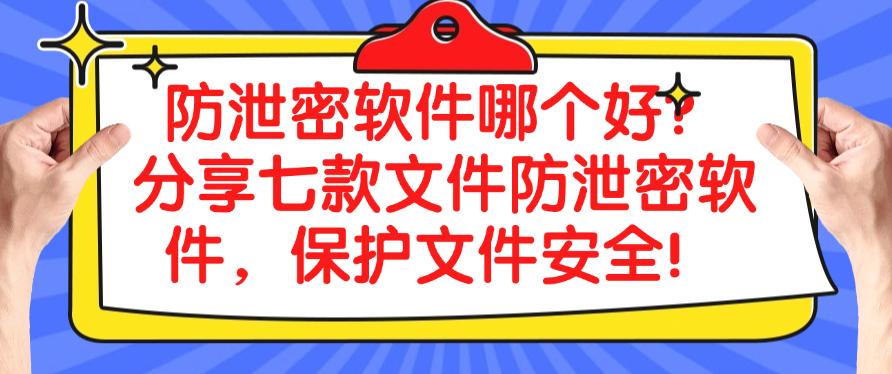 防泄密软件哪个好?分享七款文件防泄密软件,一键保护文件安全!(图1) 防泄密软件哪个好?分享七款文件防泄密软件,一键保护文件安全!(图1)