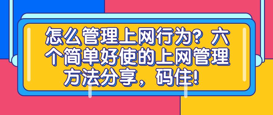 怎么管理上网行为?六个简单好使的上网管理方法分享,快来试一试!(图1) 怎么管理上网行为?六个简单好使的上网管理方法分享,快来试一试!(图1)