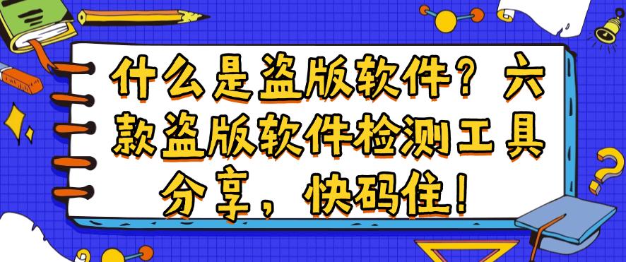 什么是盗版软件?六款盗版软件检测工具分享,建议收藏!(图1) 什么是盗版软件?六款盗版软件检测工具分享,建议收藏!(图1)