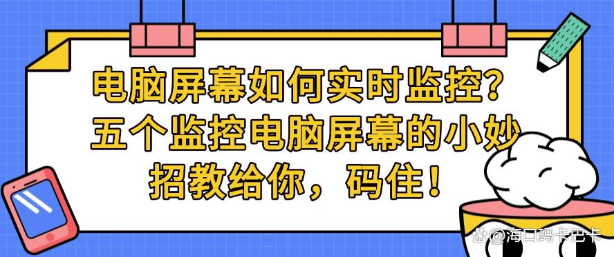 电脑屏幕如何实时监控?五个监控电脑屏幕的小妙招教给你,快码住啦!(图1) 电脑屏幕如何实时监控?五个监控电脑屏幕的小妙招教给你,快码住啦!(图1)